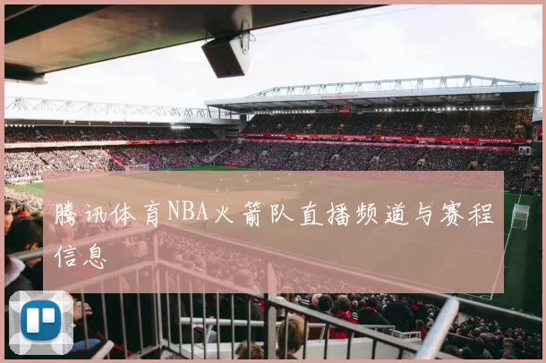 腾讯体育NBA火箭队直播频道与赛程信息