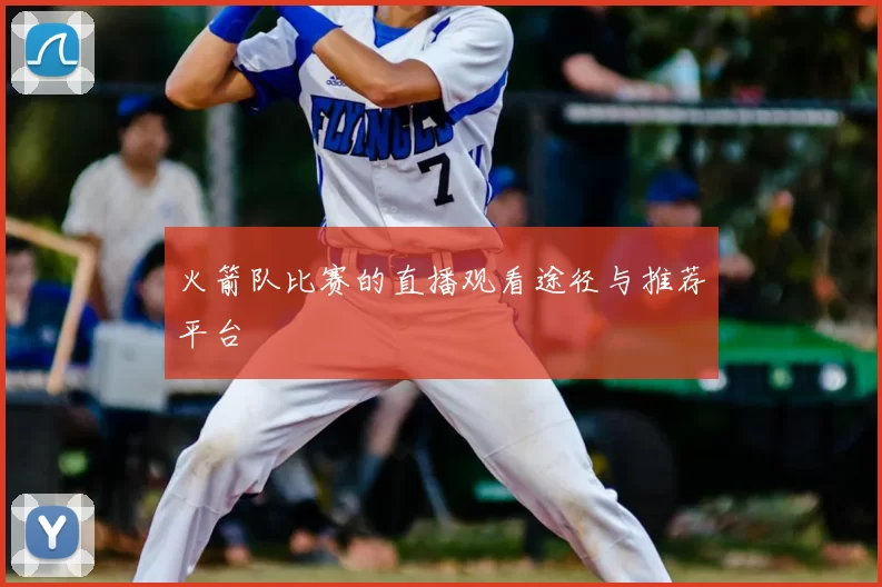 火箭队比赛的直播观看途径与推荐平台