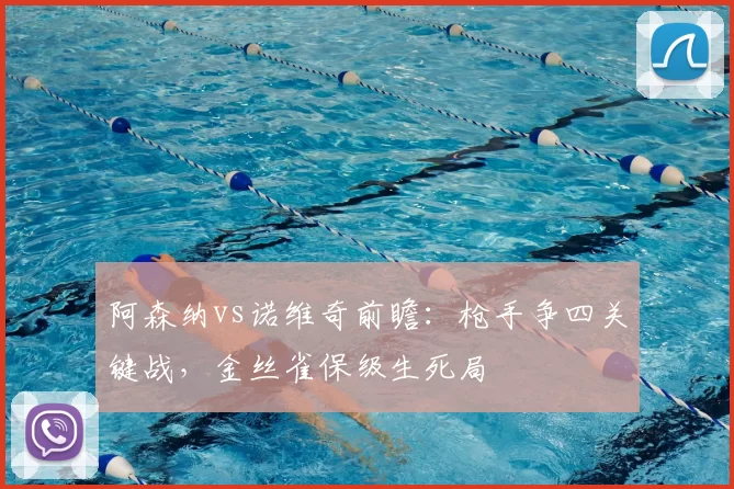 阿森纳vs诺维奇前瞻:枪手争四关键战,金丝雀保级生死局