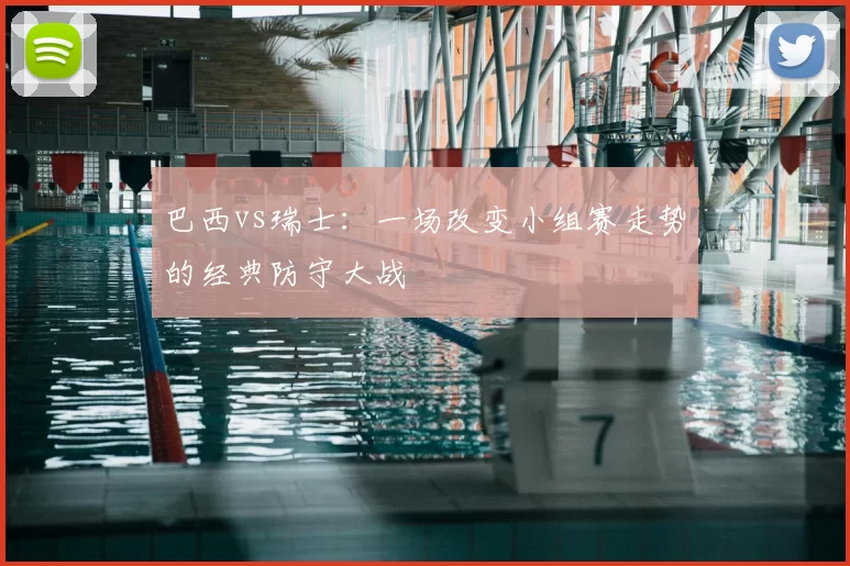 巴西vs瑞士:一场改变小组赛走势的经典防守大战