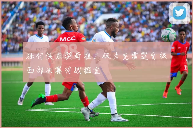 独行侠东契奇准三双力克雷霆晋级西部决赛将战掘金