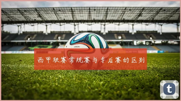 西甲联赛常规赛与季后赛的区别