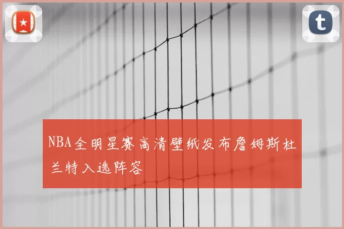 NBA全明星赛高清壁纸发布詹姆斯杜兰特入选阵容