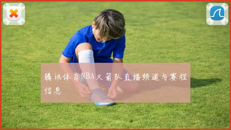 腾讯体育NBA火箭队直播频道与赛程信息