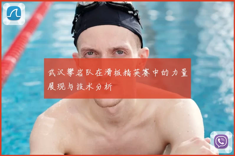 武汉攀岩队在滑板精英赛中的力量展现与技术分析