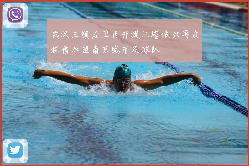 武汉三镇后卫肖开提江塔依尔再度租借加盟南京城市足球队