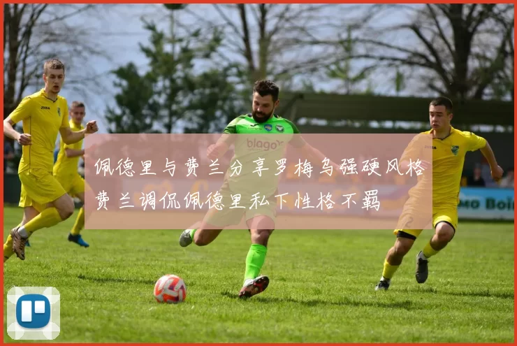佩德里与费兰分享罗梅乌强硬风格费兰调侃佩德里私下性格不羁