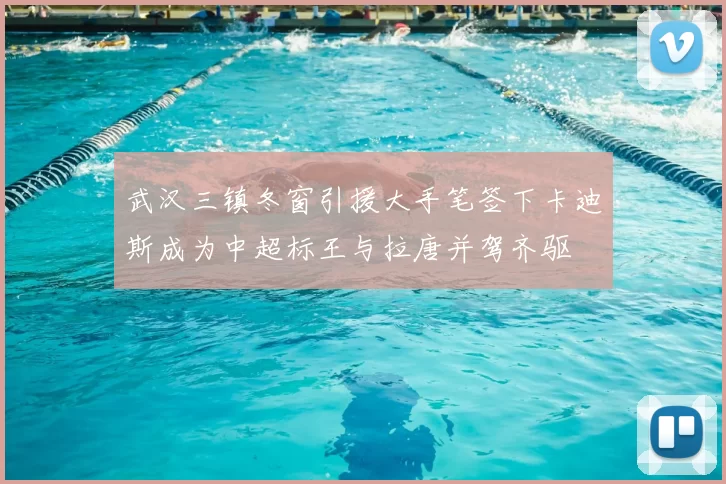 武汉三镇冬窗引援大手笔签下卡迪斯成为中超标王与拉唐并驾齐驱