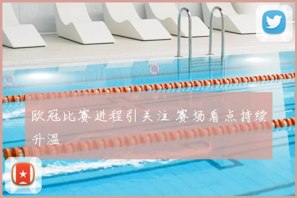 欧冠比赛进程引关注 赛场看点持续升温