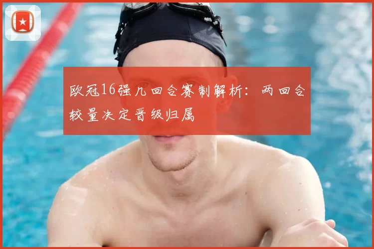 欧冠16强几回合赛制解析：两回合较量决定晋级归属