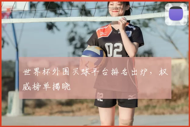世界杯外围买球平台排名出炉，权威榜单揭晓