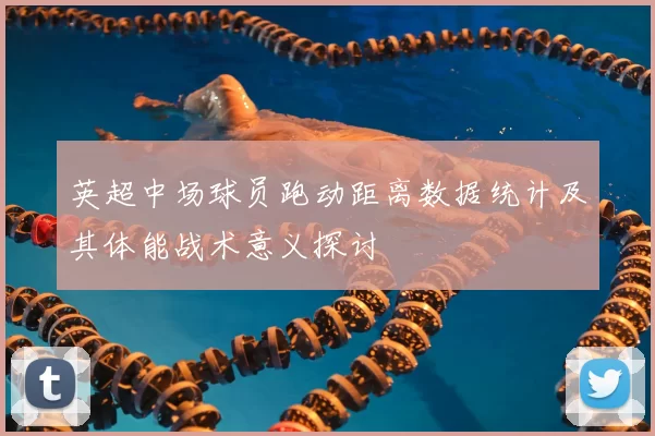 英超中场球员跑动距离数据统计及其体能战术意义探讨