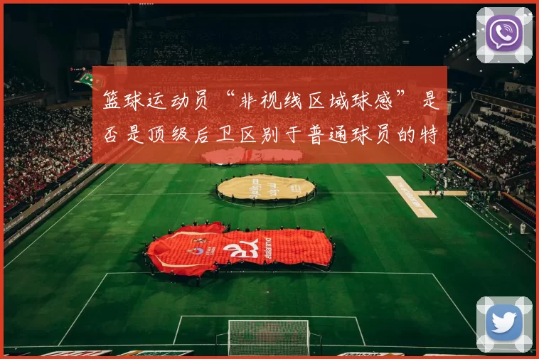 篮球运动员“非视线区域球感”是否是顶级后卫区别于普通球员的特质