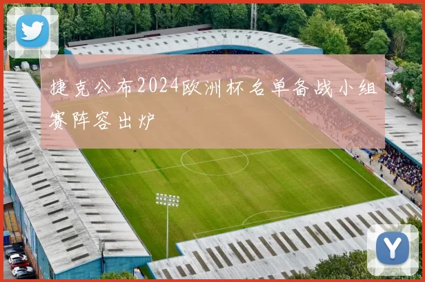 捷克公布2024欧洲杯名单备战小组赛阵容出炉