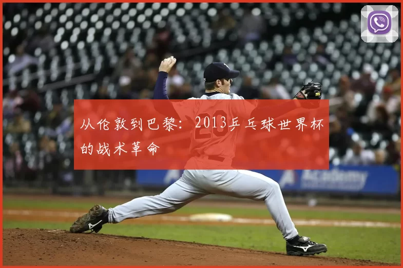 从伦敦到巴黎:2013乒乓球世界杯的战术革命
