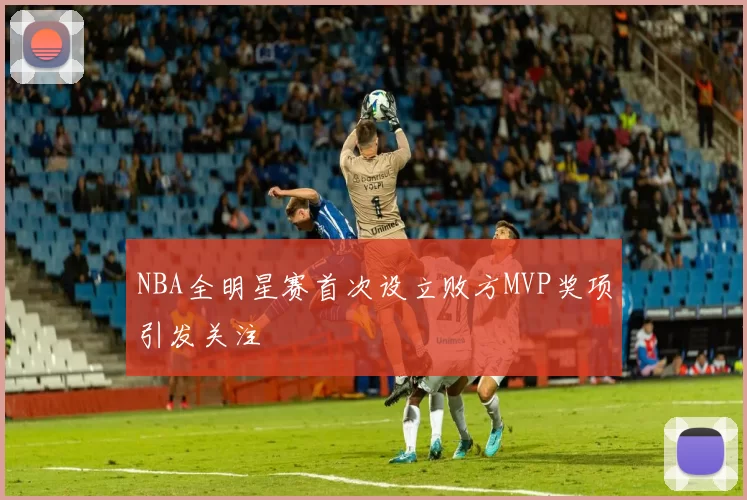 NBA全明星赛首次设立败方MVP奖项引发关注