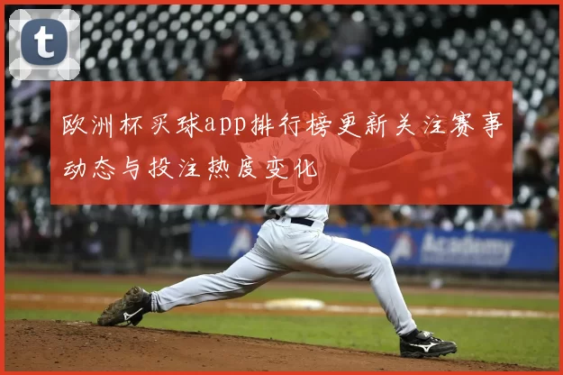 欧洲杯买球app排行榜更新关注赛事动态与投注热度变化