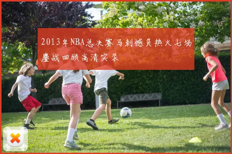 2013年NBA总决赛马刺憾负热火七场鏖战回顾高清实录
