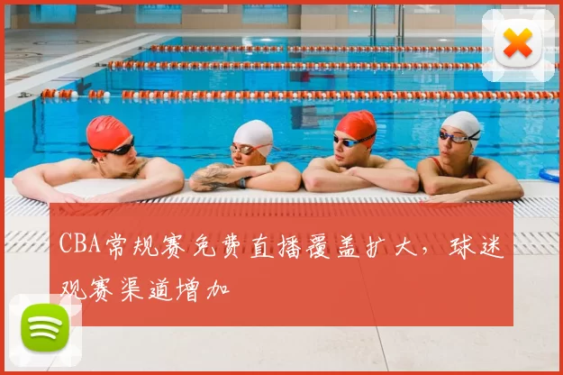 CBA常规赛免费直播覆盖扩大，球迷观赛渠道增加