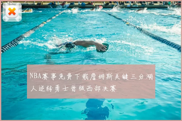 NBA赛事免费下载詹姆斯关键三分湖人逆转勇士晋级西部决赛