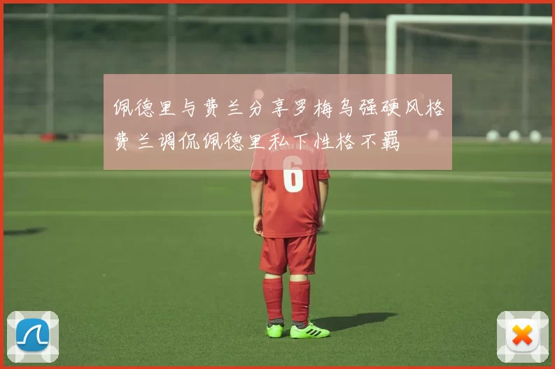 佩德里与费兰分享罗梅乌强硬风格费兰调侃佩德里私下性格不羁