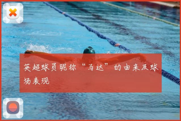 英超球员昵称“马达”的由来及球场表现