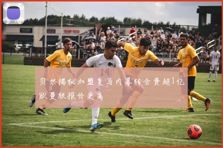 贝尔揭秘加盟皇马内幕转会费超1亿欧曼联报价更高