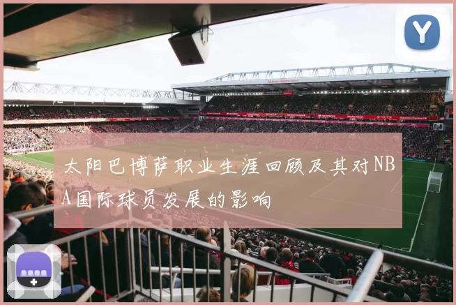 太阳巴博萨职业生涯回顾及其对NBA国际球员发展的影响