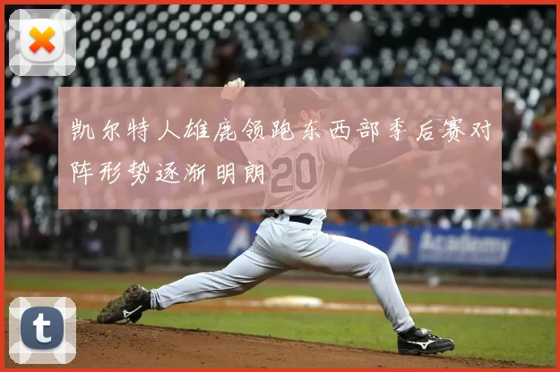 凯尔特人雄鹿领跑东西部季后赛对阵形势逐渐明朗
