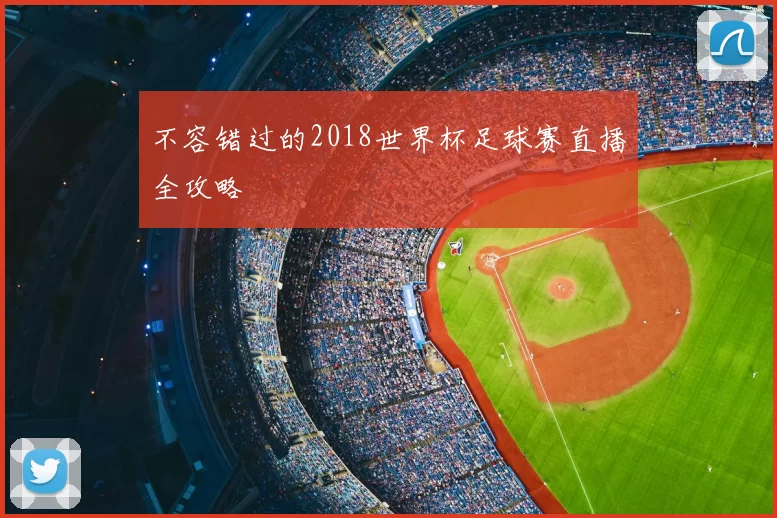 不容错过的2018世界杯足球赛直播全攻略