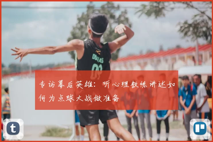 专访幕后英雄：听心理教练讲述如何为点球大战做准备