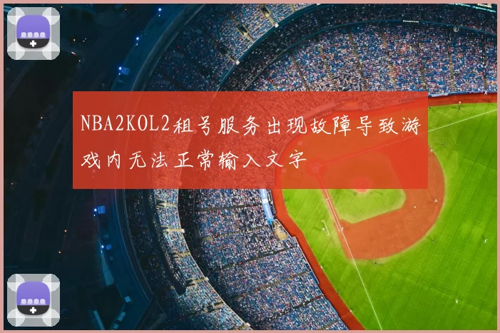 NBA2KOL2租号服务出现故障导致游戏内无法正常输入文字