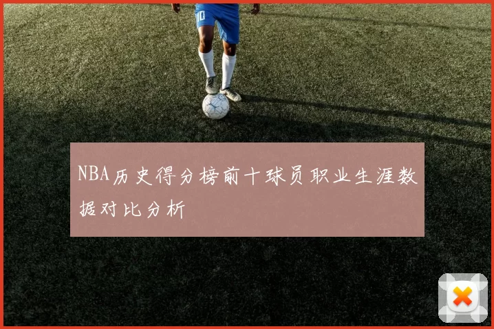 NBA历史得分榜前十球员职业生涯数据对比分析