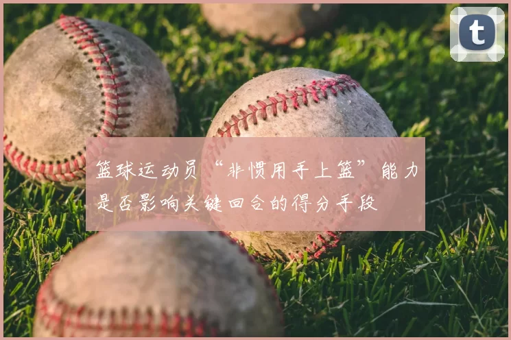篮球运动员“非惯用手上篮”能力是否影响关键回合的得分手段