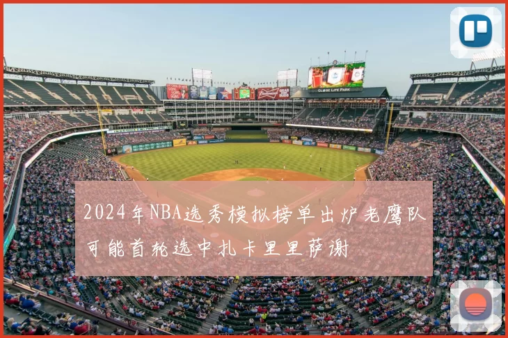 2024年NBA选秀模拟榜单出炉老鹰队可能首轮选中扎卡里里萨谢