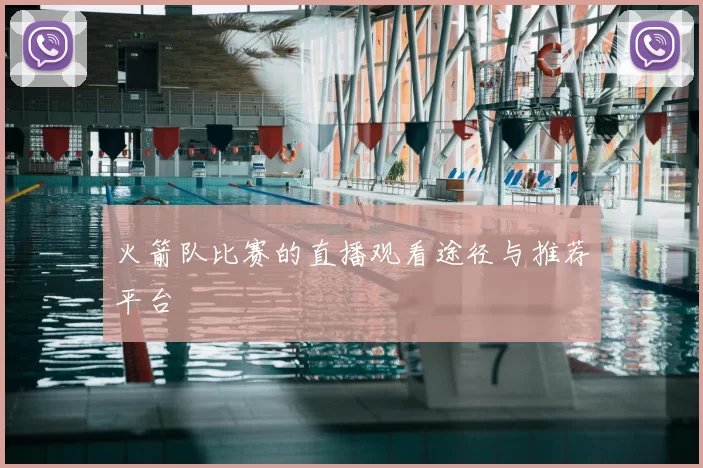 火箭队比赛的直播观看途径与推荐平台