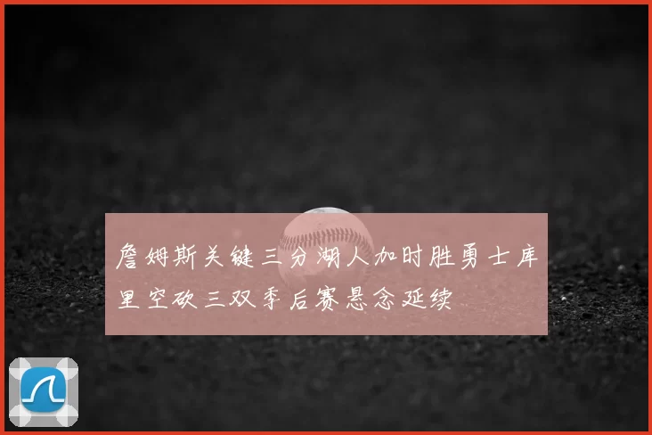 詹姆斯关键三分湖人加时胜勇士库里空砍三双季后赛悬念延续
