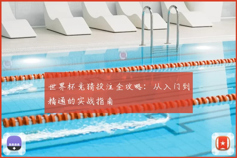 世界杯竞猜投注全攻略：从入门到精通的实战指南