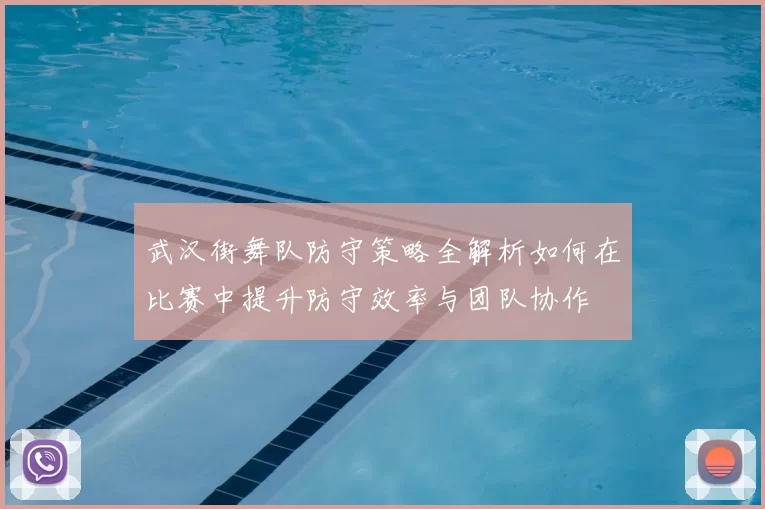 武汉街舞队防守策略全解析如何在比赛中提升防守效率与团队协作