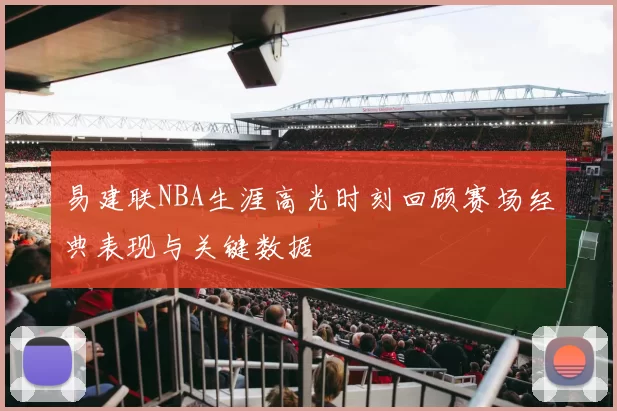 易建联NBA生涯高光时刻回顾赛场经典表现与关键数据