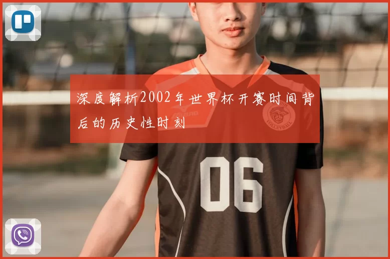 深度解析2002年世界杯开赛时间背后的历史性时刻