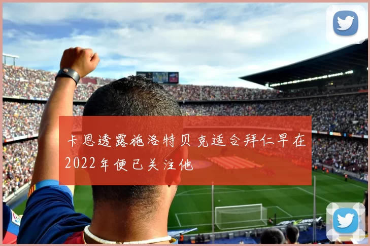 卡恩透露施洛特贝克适合拜仁早在2022年便已关注他