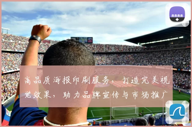 高品质海报印刷服务，打造完美视觉效果，助力品牌宣传与市场推广