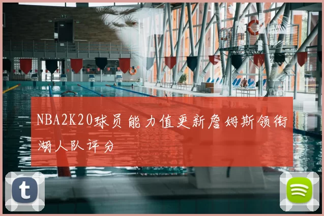NBA2K20球员能力值更新詹姆斯领衔湖人队评分