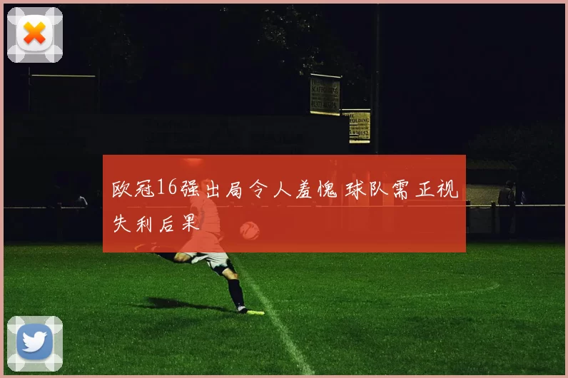 欧冠16强出局令人羞愧 球队需正视失利后果
