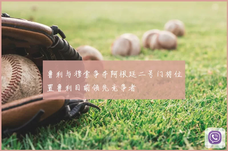 鲁利与穆索争夺阿根廷二号门将位置鲁利目前领先竞争者