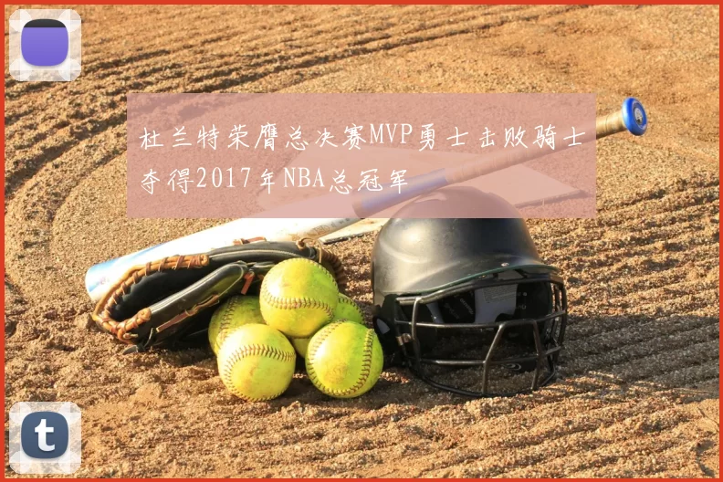 杜兰特荣膺总决赛MVP勇士击败骑士夺得2017年NBA总冠军