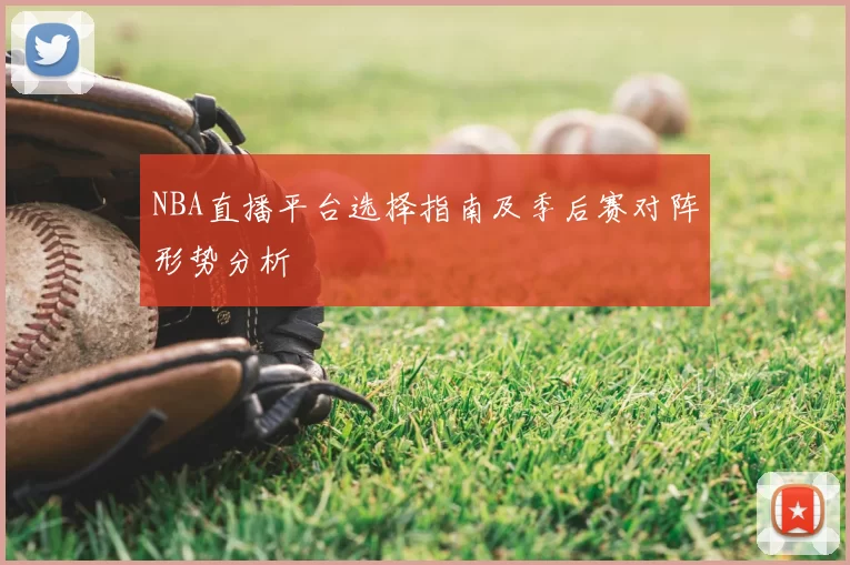 NBA直播平台选择指南及季后赛对阵形势分析