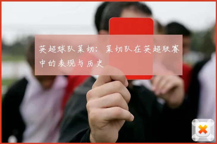 英超球队莱切：莱切队在英超联赛中的表现与历史