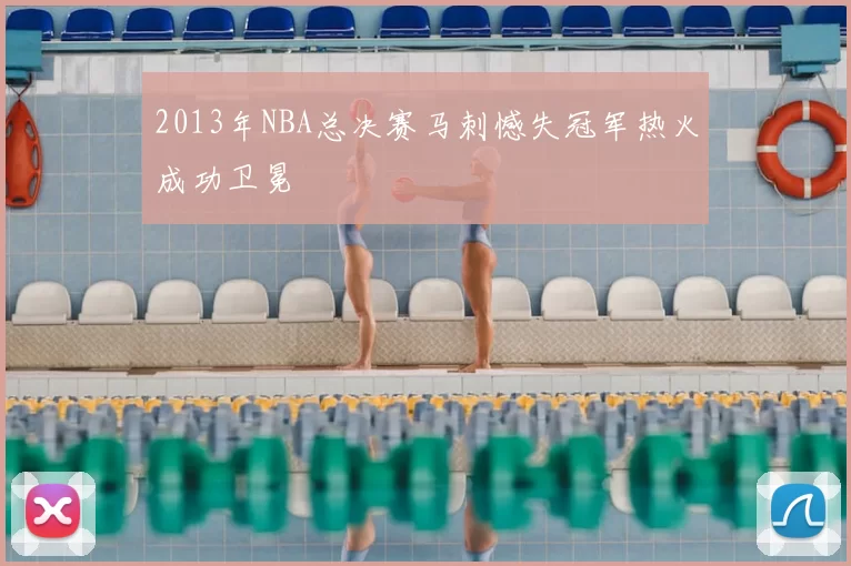 2013年NBA总决赛马刺憾失冠军热火成功卫冕